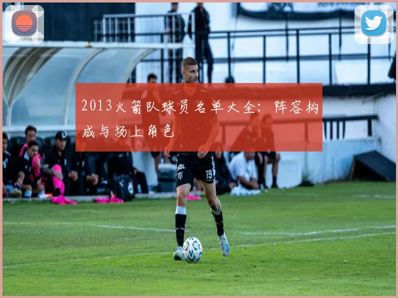 2013火箭队球员名单大全：阵容构成与场上角色