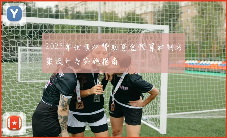 2025年世俱杯赞助资金预算控制方案设计与实施指南