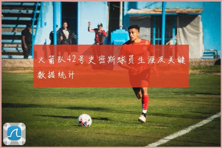 火箭队42号史密斯球员生涯及关键数据统计