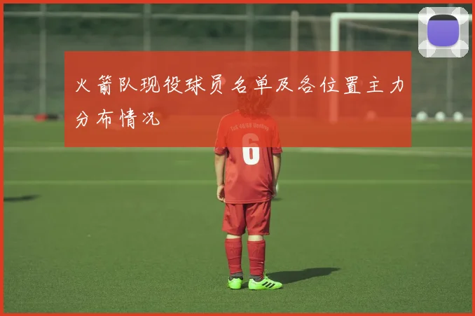 火箭队现役球员名单及各位置主力分布情况